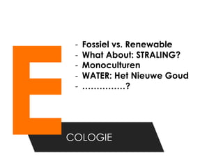 E
    -    Fossiel vs. Renewable
    -    What About: STRALING?
    -    Monoculturen
    -    WATER: Het Nieuwe Goud
    -    ……………?




COLOGIE
 