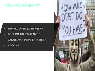 TOTAL TRANSPARANCY




-  WANTROUWEN BIJ BURGERS

-  ROEP OM TRANSPARANTIE

-  BALANS VAN PRIVE EN PUBLIEK

-  HACKING




                                 30
 