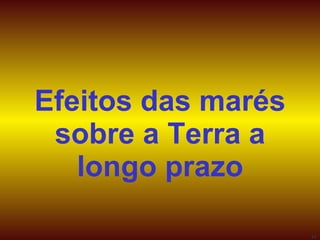 Efeitos das marés sobre a Terra a longo prazo 