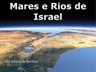 Mares e Rios de
Israel
José Adelson de Noronha
 