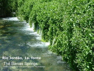 Rio Jordão, 1a. fonte
 