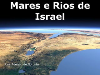 Mares e Rios de
Israel
José Adelson de Noronha
 