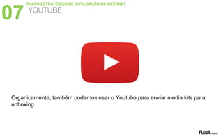Organicamente, também podemos usar o Youtube para enviar media kits para
unboxing.
07 YOUTUBE
PLANO ESTRATÉGICO DE DIVULGAÇÃO NA INTERNET
 
