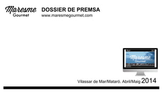 DOSSIER DE PREMSA
www.maresmegourmet.com
Vilassar de Mar/Mataró. Abril/Maig 2014
 
