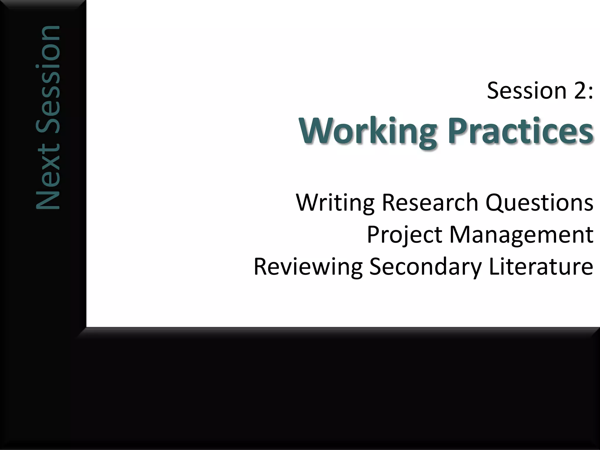 Next Session
                                   Session 2:
                  Working Practices
                  Writing Research Questions
                        Project Management
               Reviewing Secondary Literature
 