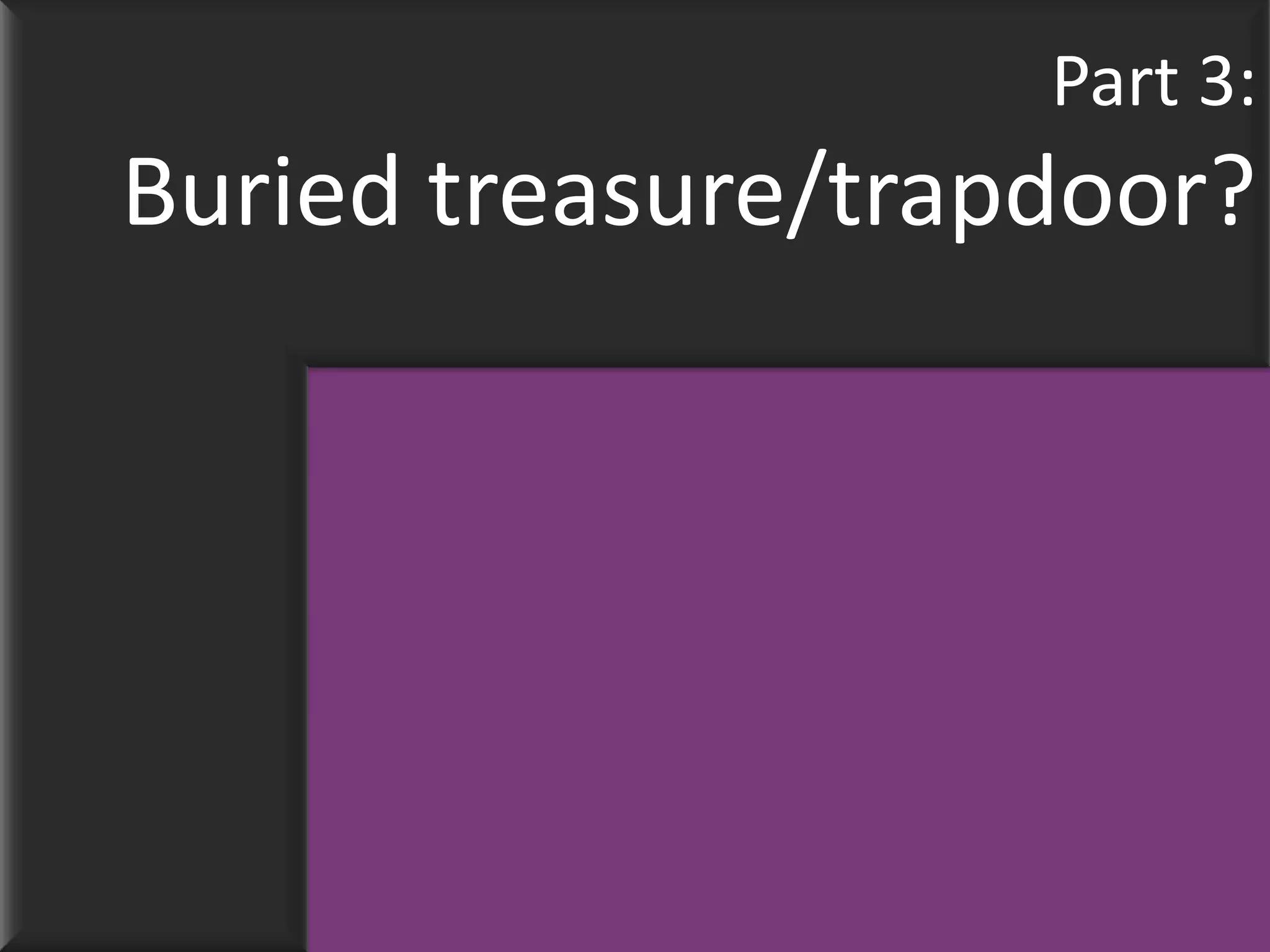 Part 3:
Buried treasure/trapdoor?
 