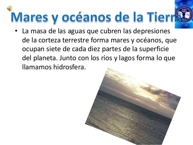 • La masa de las aguas que cubren las depresiones  de la corteza terrestre forma mares y océanos, que  ocupan siete de cad...
