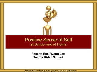 Rosetta Eun Ryong Lee
Seattle Girls’ School
Positive Sense of Self
at School and at Home
Rosetta Eun Ryong Lee (http://tiny.cc/rosettalee)
 