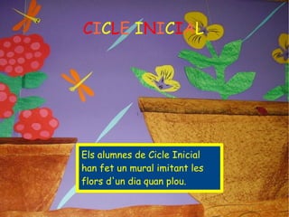 C I C L E   I N I C I A L Els alumnes de Cicle Inicial han fet un mural imitant les flors d'un dia quan plou. 