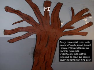 FI Com ja haureu vist tenim molts murals a l'escola Miquel Granell i encara n'hi ha molts més per veure! Si mireu més presentacions dels nostres companys de segur que podreu gaudir de molts més!! Fins aviat! 