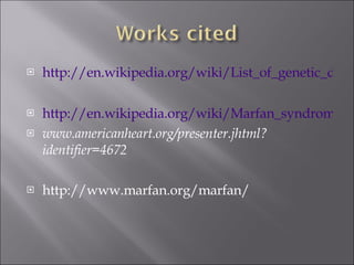 http://en.wikipedia.org/wiki/List_of_genetic_disorders http://en.wikipedia.org/wiki/Marfan_syndrome www.americanheart.org/presenter.jhtml?identifier=4672  http://www.marfan.org/marfan/ 
