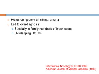  Relied completely on clinical criteria
 Led to overdiagnosis
 Specially in family members of index cases
 Overlapping HCTDs
International Nosology of HCTD,1986
American Journal of Medical Genetics. (1988)
 