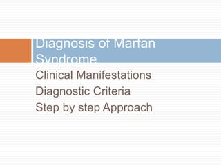 Clinical Manifestations
Diagnostic Criteria
Step by step Approach
Diagnosis of Marfan
Syndrome
 