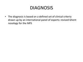 DIAGNOSIS
• The diagnosis is based on a defined set of clinical criteria
drawn up by an international panel of experts: revised Ghent
nosology for the MFS
 