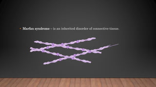 • Marfan syndrome – is an inherited disorder of connective tissue.
 