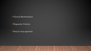 Clinical Manifestation
Diagnostic Criteria
Step by step approach
 