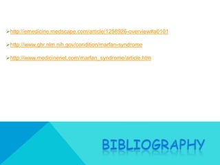 http://emedicine.medscape.com/article/1258926-overview#a0101

http://www.ghr.nlm.nih.gov/condition/marfan-syndrome

http://www.medicinenet.com/marfan_syndrome/article.htm
 