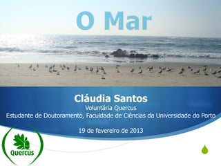 Cláudia Santos
                           Voluntária Quercus
Estudante de Doutoramento, Faculdade de Ciências da Universidade do Porto

                         19 de fevereiro de 2013


                                                                   S
 