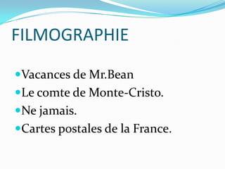 FILMOGRAPHIE
Vacances de Mr.Bean
Le comte de Monte-Cristo.
Ne jamais.
Cartes postales de la France.
 