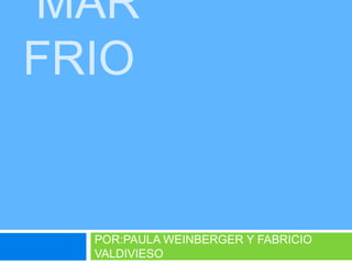  MAR FRIO POR:PAULA WEINBERGER Y FABRICIO VALDIVIESO 