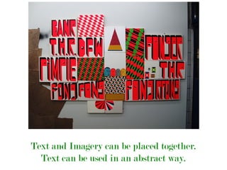 Text and Imagery can be placed together.
Text can be used in an abstract way.
 