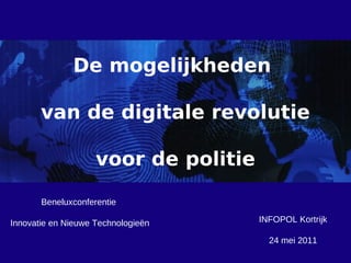 De mogelijkheden

       van de digitale revolutie

                    voor de politie

       Beneluxconferentie

Innovatie en Nieuwe Technologieën     INFOPOL Kortrijk

                                        24 mei 2011
 