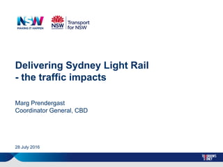 Delivering Sydney Light Rail
- the traffic impacts
Marg Prendergast
Coordinator General, CBD
28 July 2016
 