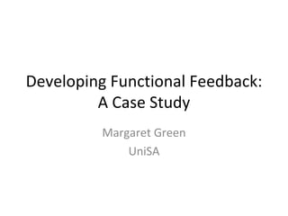 Developing Functional Feedback: A Case Study Margaret Green UniSA 