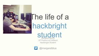 The life of a
 hackbright
  student
     Margaret Morris
  VP Product at CritSend
   Hackbright Student


   @margaretblue
 