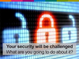 Your security will be challenged
What are you going to do about it?
 