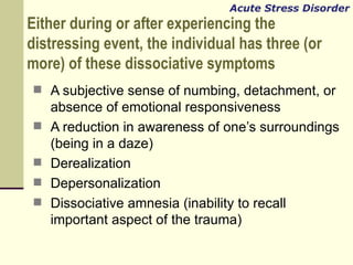 Either during or after experiencing the distressing event, the individual has three (or more) of these dissociative sympto...