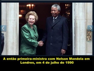 A então primeira-ministra com Nelson Mandela em
          Londres, em 4 de julho de 1990
 