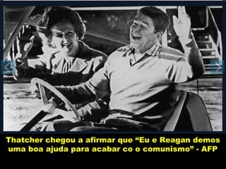 Thatcher chegou a afirmar que “Eu e Reagan demos
uma boa ajuda para acabar co o comunismo” - AFP
 