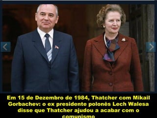 Em 15 de Dezembro de 1984, Thatcher com Mikail
Gorbachev: o ex presidente polonês Lech Walesa
   disse que Thatcher ajudou a acabar com o
 