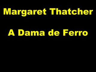 Margaret Thatcher

A Dama de Ferro
 