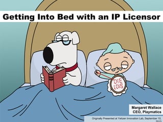 Getting Into Bed with an IP Licensor
Margaret Wallace
CEO, Playmatics
Originally Presented at Yetizen Innovation Lab, September 10,
 