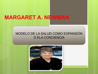 MARGARET A. NEWMAN
MODELO DE LA SALUD COMO EXPANSIÓN
D ELA CONCIENCIA
 