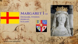 Margaret I of
Denmark, Sweden,
Norway,
Iceland
Source text wikipedia /
 