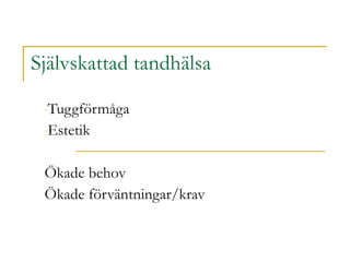 Självskattad tandhälsa Tuggförmåga Estetik  Ökade behov Ökade förväntningar/krav 