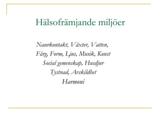 Hälsofrämjande miljöer Naurkontakt, Växter, Vatten,  Färg, Form, Ljus, Musik, Konst Social gemenskap, Husdjur Tystnad, Avskildhet Harmoni 