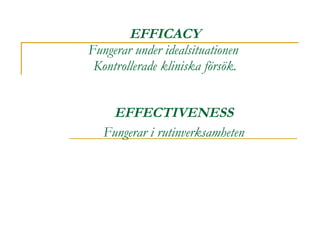 EFFICACY Fungerar under idealsituationen  Kontrollerade kliniska försök. EFFECTIVENESS Fungerar i rutinverksamheten 