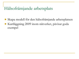 Hälsofrämjande arbetsplats Skapa modell för den hälsofrämjande arbetsplatsen Kartläggning 2009 inom nätverket, påvisar goda exempel 