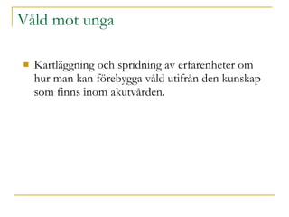 Våld mot unga Kartläggning och spridning av erfarenheter om hur man kan förebygga våld utifrån den kunskap som finns inom akutvården. 
