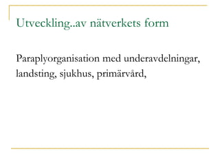 Utveckling..av nätverkets form Paraplyorganisation med underavdelningar,  landsting, sjukhus, primärvård,  