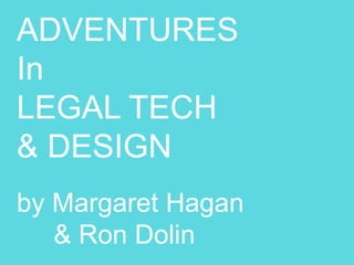 ADVENTURES
In
LEGAL TECH
& DESIGN
by Margaret Hagan
& Ron Dolin
 