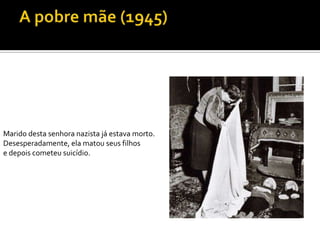 Marido desta senhora nazista já estava morto.
Desesperadamente, ela matou seus filhos
e depois cometeu suicídio.
 