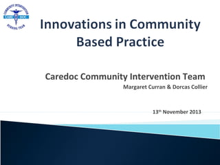 Caredoc Community Intervention Team
Margaret Curran & Dorcas Collier

13th November 2013

 