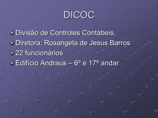 DICOC
Divisão de Controles Contábeis.
Diretora: Rosangela de Jesus Barros
22 funcionários
Edifício Andraus – 6º e 17º andar
 