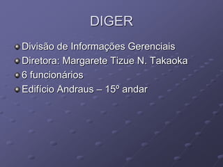 DIGER
Divisão de Informações Gerenciais
Diretora: Margarete Tizue N. Takaoka
6 funcionários
Edifício Andraus – 15º andar
 