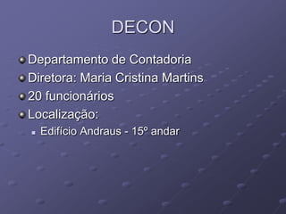 DECON
Departamento de Contadoria
Diretora: Maria Cristina Martins
20 funcionários
Localização:
   Edifício Andraus - 15º andar
 